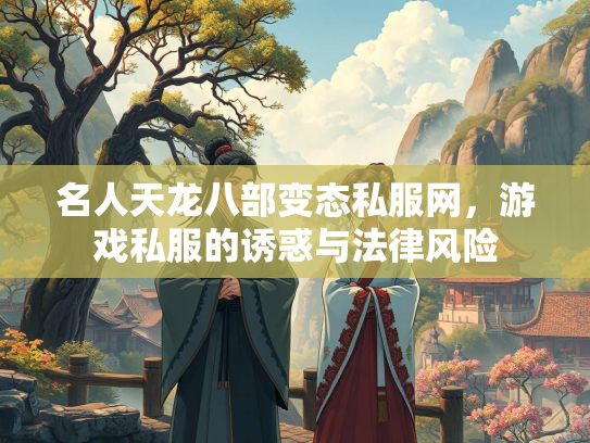 名人天龙八部变态私服网，游戏私服的诱惑与法律风险  第1张