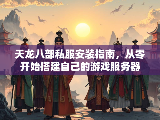 天龙八部私服安装指南，从零开始搭建自己的游戏服务器  第1张