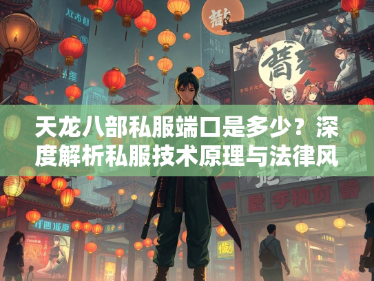 天龙八部私服端口是多少？深度解析私服技术原理与法律风险  第1张