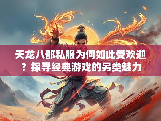 天龙八部私服为何如此受欢迎？探寻经典游戏的另类魅力  第1张