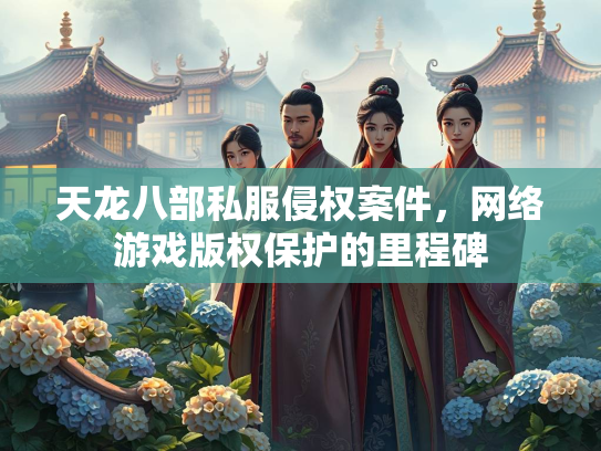 天龙八部私服侵权案件，网络游戏版权保护的里程碑  第2张