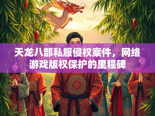 天龙八部私服侵权案件，网络游戏版权保护的里程碑  第3张
