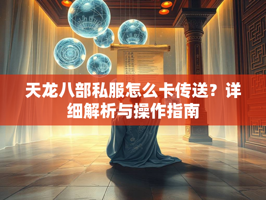 天龙八部私服怎么卡传送？详细解析与操作指南  第1张