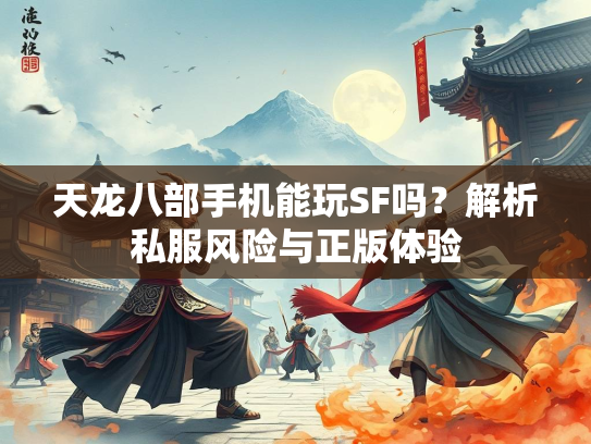天龙八部手机能玩SF吗？解析私服风险与正版体验  第1张