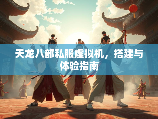 天龙八部私服虚拟机，搭建与体验指南  第2张