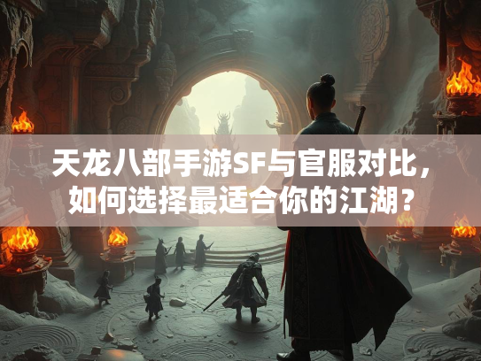 天龙八部手游SF与官服对比，如何选择最适合你的江湖？  第3张