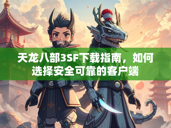 天龙八部3SF下载指南，如何选择安全可靠的客户端  第2张