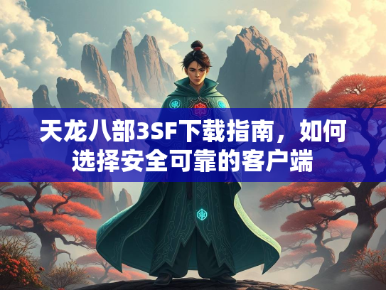天龙八部3SF下载指南，如何选择安全可靠的客户端  第1张