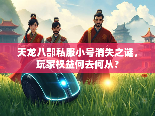 天龙八部私服小号消失之谜，玩家权益何去何从？  第1张