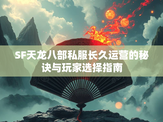SF天龙八部私服长久运营的秘诀与玩家选择指南  第2张