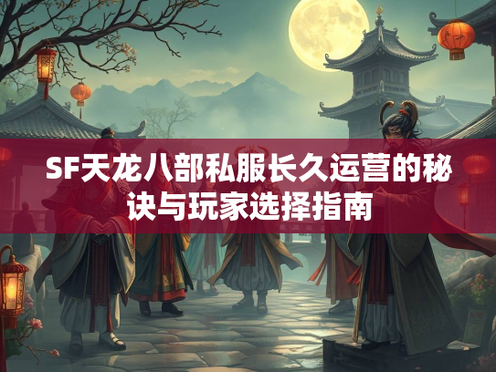 SF天龙八部私服长久运营的秘诀与玩家选择指南  第3张