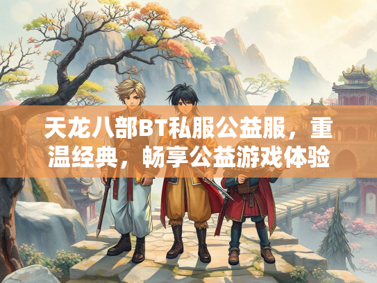天龙八部BT私服公益服，重温经典，畅享公益游戏体验  第2张