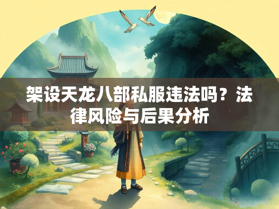 架设天龙八部私服违法吗？法律风险与后果分析  第2张