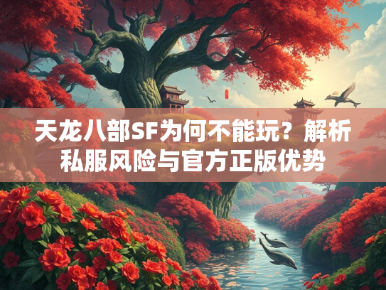 天龙八部SF为何不能玩？解析私服风险与官方正版优势  第1张