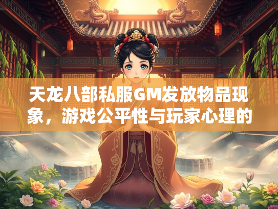 天龙八部私服GM发放物品现象，游戏公平性与玩家心理的博弈  第1张