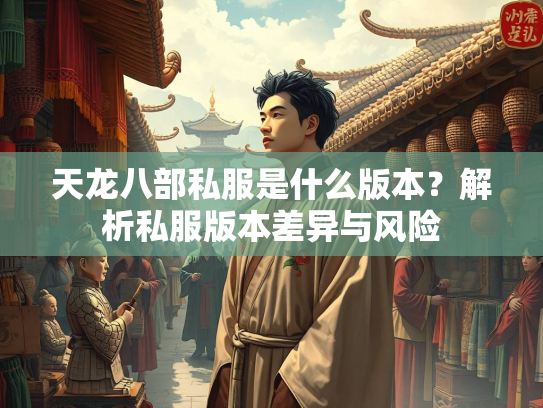 天龙八部私服是什么版本？解析私服版本差异与风险  第1张