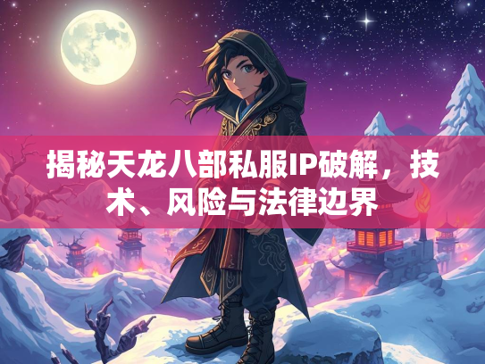 揭秘天龙八部私服IP破解，技术、风险与法律边界  第1张