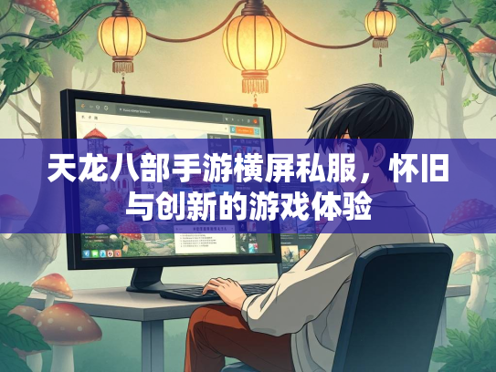 天龙八部手游横屏私服，怀旧与创新的游戏体验  第2张