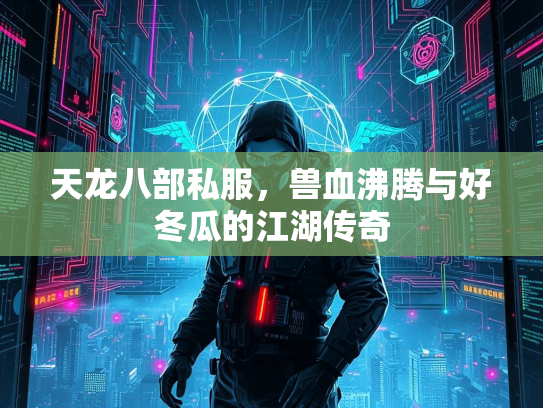 天龙八部私服，兽血沸腾与好冬瓜的江湖传奇  第2张