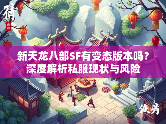 新天龙八部SF有变态版本吗？深度解析私服现状与风险  第2张