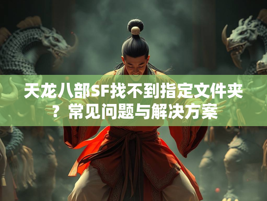 天龙八部SF找不到指定文件夹？常见问题与解决方案  第1张
