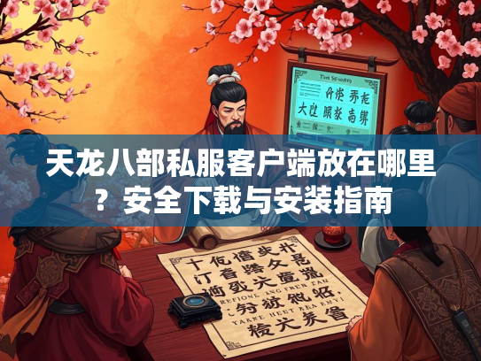 天龙八部私服客户端放在哪里？安全下载与安装指南  第1张