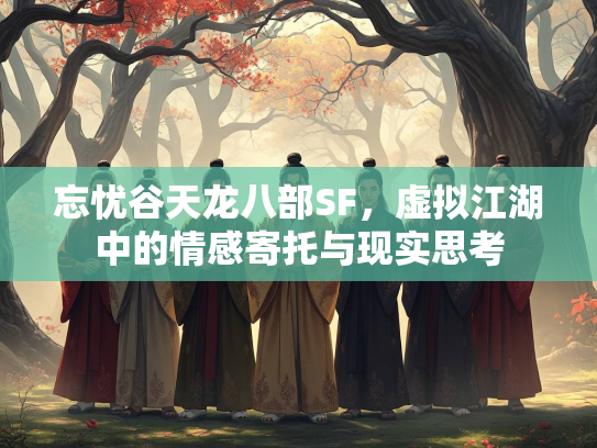 忘忧谷天龙八部SF，虚拟江湖中的情感寄托与现实思考  第1张