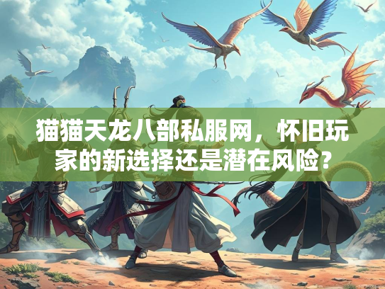猫猫天龙八部私服网，怀旧玩家的新选择还是潜在风险？  第1张