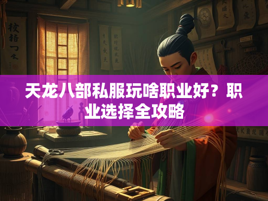 天龙八部私服玩啥职业好？职业选择全攻略  第1张