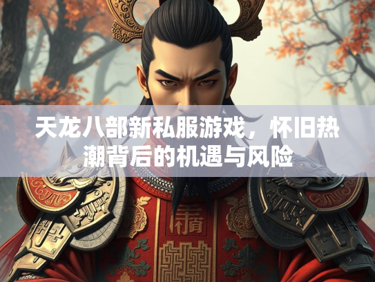 天龙八部新私服游戏，怀旧热潮背后的机遇与风险  第1张