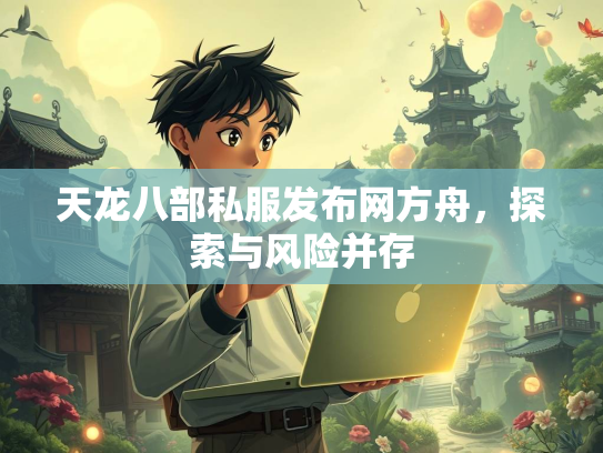 天龙八部私服发布网方舟，探索与风险并存  第2张