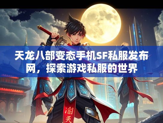 天龙八部变态手机SF私服发布网，探索游戏私服的世界  第1张