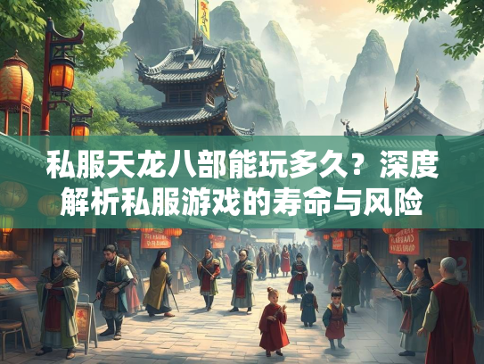 私服天龙八部能玩多久？深度解析私服游戏的寿命与风险  第3张