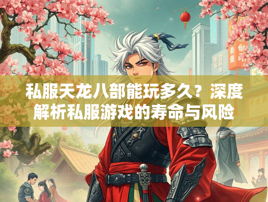 私服天龙八部能玩多久？深度解析私服游戏的寿命与风险  第1张
