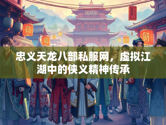 忠义天龙八部私服网，虚拟江湖中的侠义精神传承  第3张