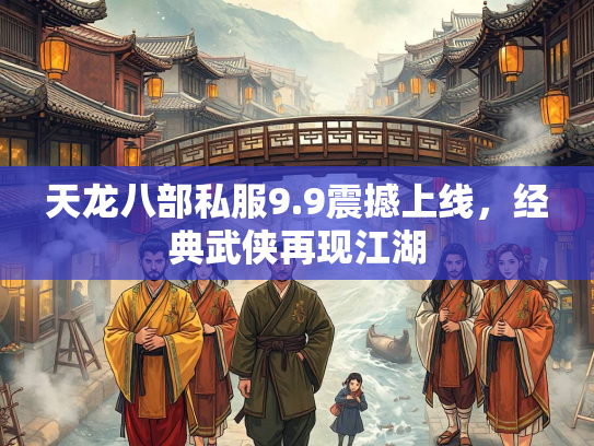 天龙八部私服9.9震撼上线，经典武侠再现江湖  第2张
