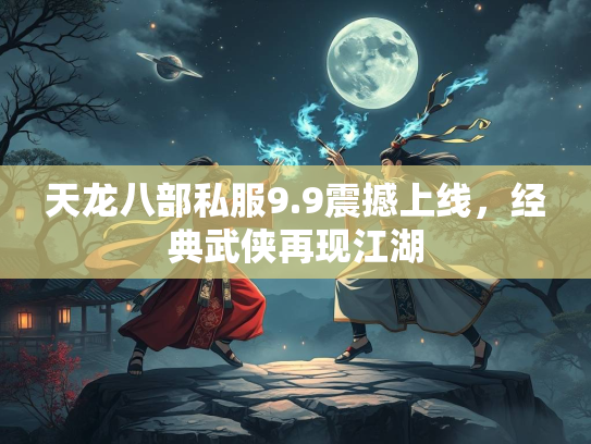 天龙八部私服9.9震撼上线，经典武侠再现江湖  第1张