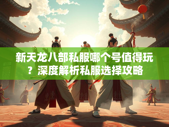 新天龙八部私服哪个号值得玩？深度解析私服选择攻略  第3张
