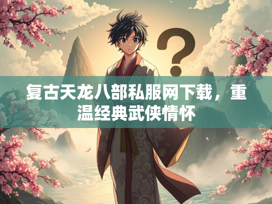 复古天龙八部私服网下载，重温经典武侠情怀  第1张
