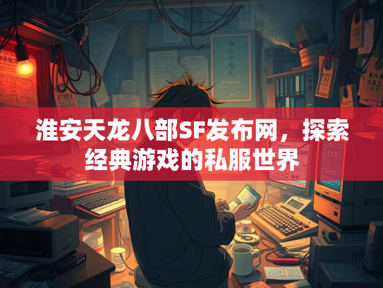 淮安天龙八部SF发布网，探索经典游戏的私服世界  第2张