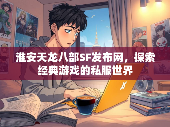 淮安天龙八部SF发布网，探索经典游戏的私服世界  第3张