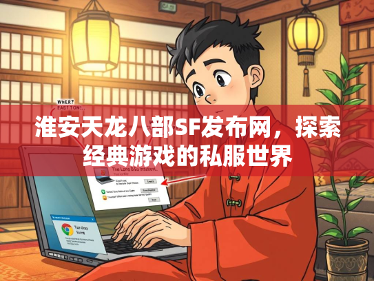 淮安天龙八部SF发布网，探索经典游戏的私服世界  第1张