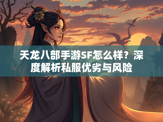 天龙八部手游SF怎么样？深度解析私服优劣与风险  第3张