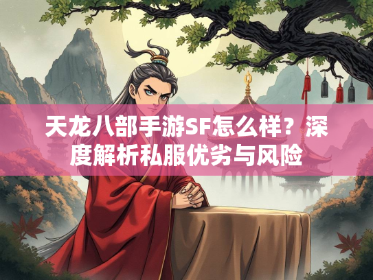 天龙八部手游SF怎么样？深度解析私服优劣与风险  第1张