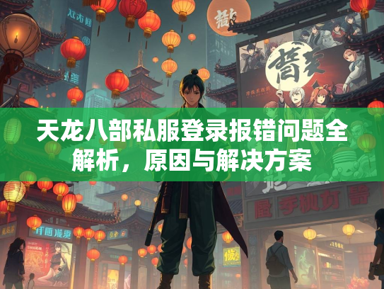 天龙八部私服登录报错问题全解析，原因与解决方案  第1张