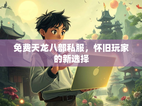 免费天龙八部私服，怀旧玩家的新选择  第2张