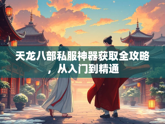 天龙八部私服神器获取全攻略，从入门到精通  第3张