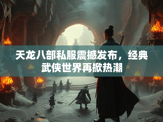 天龙八部私服震撼发布，经典武侠世界再掀热潮  第3张
