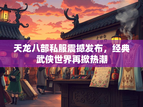 天龙八部私服震撼发布，经典武侠世界再掀热潮  第1张
