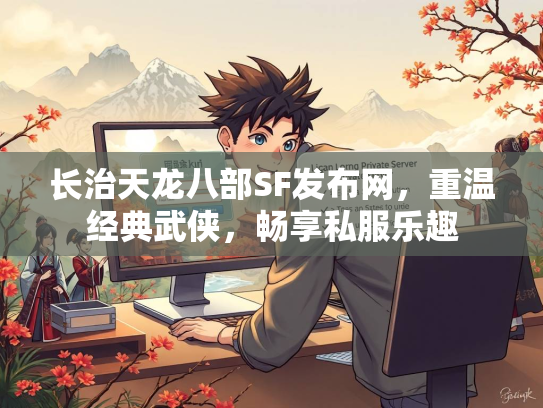 长治天龙八部SF发布网，重温经典武侠，畅享私服乐趣  第5张